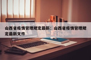 山西省疫情管理规定最新：山西省疫情管理规定最新文件
