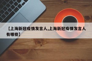 【上海新冠疫情发言人,上海新冠疫情发言人有哪些】