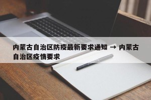 内蒙古自治区防疫最新要求通知 → 内蒙古自治区疫情要求