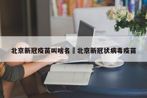 北京新冠疫苗叫啥名›北京新冠状病毒疫苗