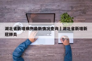 湖北省新增病例最新情况查询›湖北省新增新冠肺炎