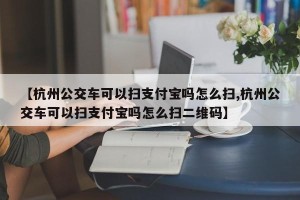 【杭州公交车可以扫支付宝吗怎么扫,杭州公交车可以扫支付宝吗怎么扫二维码】