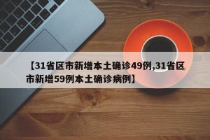 【31省区市新增本土确诊49例,31省区市新增59例本土确诊病例】