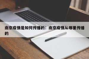 南京疫情是如何传播的：南京疫情从哪里传播的