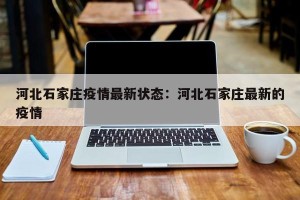 河北石家庄疫情最新状态：河北石家庄最新的疫情