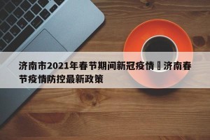 济南市2021年春节期间新冠疫情›济南春节疫情防控最新政策