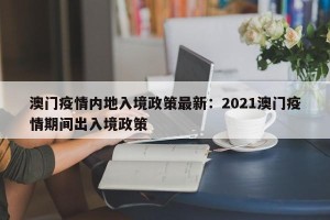 澳门疫情内地入境政策最新：2021澳门疫情期间出入境政策