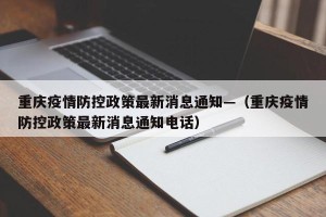 重庆疫情防控政策最新消息通知—（重庆疫情防控政策最新消息通知电话）