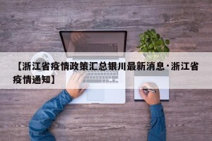 【浙江省疫情政策汇总银川最新消息·浙江省疫情通知】
