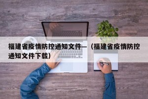 福建省疫情防控通知文件—（福建省疫情防控通知文件下载）