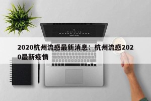 2020杭州流感最新消息：杭州流感2020最新疫情