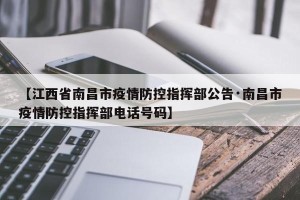 【江西省南昌市疫情防控指挥部公告·南昌市疫情防控指挥部电话号码】
