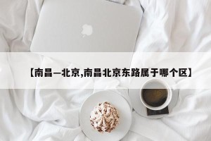【南昌—北京,南昌北京东路属于哪个区】