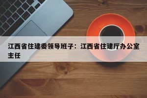江西省住建委领导班子：江西省住建厅办公室主任