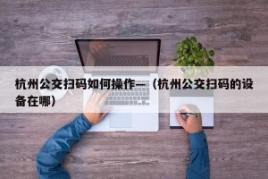 杭州公交扫码如何操作—（杭州公交扫码的设备在哪）