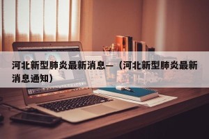 河北新型肺炎最新消息—（河北新型肺炎最新消息通知）