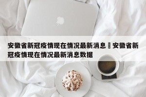 安徽省新冠疫情现在情况最新消息›安徽省新冠疫情现在情况最新消息数据