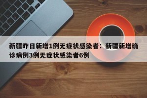 新疆昨日新增1例无症状感染者：新疆新增确诊病例3例无症状感染者6例