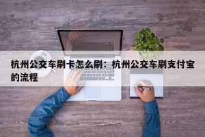 杭州公交车刷卡怎么刷：杭州公交车刷支付宝的流程