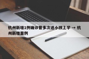 杭州新增1例确诊曾多次送小孩上学 → 杭州新增案例