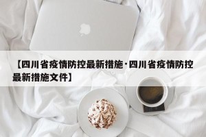 【四川省疫情防控最新措施·四川省疫情防控最新措施文件】