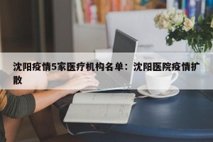 沈阳疫情5家医疗机构名单：沈阳医院疫情扩散