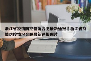浙江省疫情防控情况合肥最新通报›浙江省疫情防控情况合肥最新通报图片