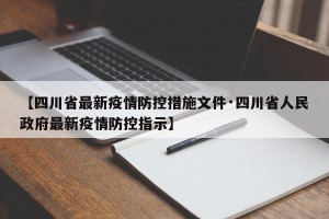 【四川省最新疫情防控措施文件·四川省人民政府最新疫情防控指示】