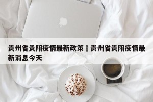 贵州省贵阳疫情最新政策›贵州省贵阳疫情最新消息今天