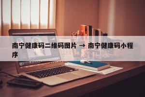 南宁健康码二维码图片 → 南宁健康码小程序