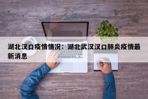 湖北汉口疫情情况：湖北武汉汉口肺炎疫情最新消息