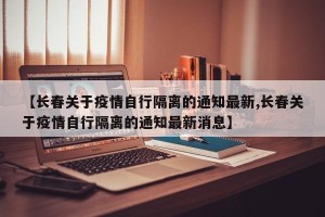 【长春关于疫情自行隔离的通知最新,长春关于疫情自行隔离的通知最新消息】