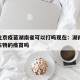 疫情北京疫苗湖南省可以打吗现在：湖南能打北京生物的疫苗吗