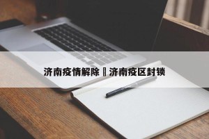 济南疫情解除›济南疫区封锁