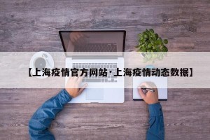 【上海疫情官方网站·上海疫情动态数据】