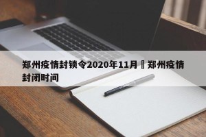 郑州疫情封锁令2020年11月›郑州疫情封闭时间