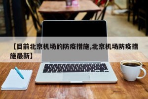 【目前北京机场的防疫措施,北京机场防疫措施最新】