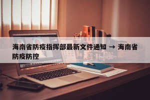 海南省防疫指挥部最新文件通知 → 海南省防疫防控