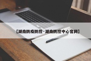 【湖南防疫防控·湖南防控中心官网】