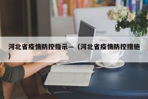 河北省疫情防控指示—（河北省疫情防控措施）