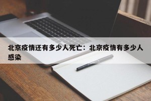北京疫情还有多少人死亡：北京疫情有多少人感染