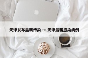 天津发布最新传染 → 天津最新感染病例
