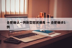合肥确认一例新型冠状病毒 → 合肥确诊1例
