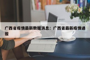 广西省疫情最新数据消息：广西省最新疫情通报