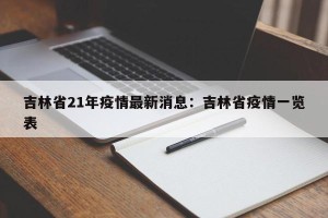 吉林省21年疫情最新消息：吉林省疫情一览表