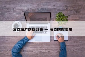 海口旅游防疫政策 → 海口防控要求
