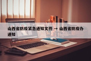 山西省防疫紧急通知文件 → 山西省防疫办通知