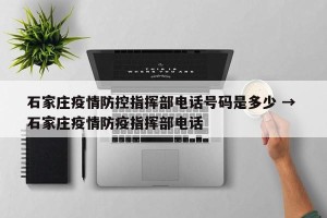 石家庄疫情防控指挥部电话号码是多少 → 石家庄疫情防疫指挥部电话