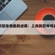 上海新冠疫情最新进展：上海新冠疫情最新动态