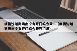 疫情沈阳商场南宁有开门吗今天—（疫情沈阳商场南宁有开门吗今天开门吗）